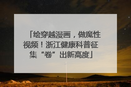 绘穿越漫画，做魔性视频！浙江健康科普征集“卷”出新高度