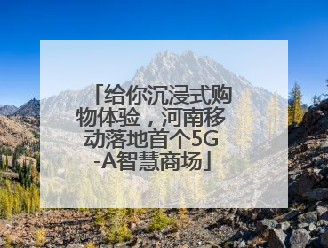 给你沉浸式购物体验，河南移动落地首个5G-A智慧商场