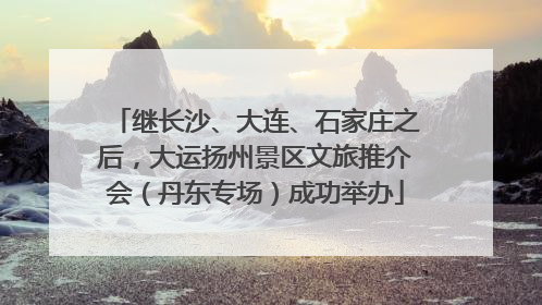 继长沙、大连、石家庄之后，大运扬州景区文旅推介会（丹东专场）成功举办