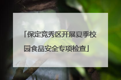 保定竞秀区开展夏季校园食品安全专项检查