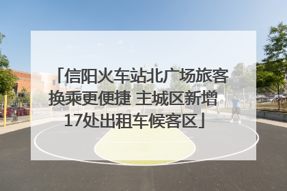 信阳火车站北广场旅客换乘更便捷 主城区新增17处出租车候客区