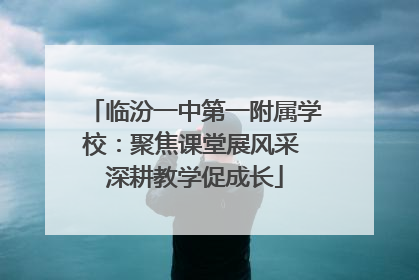 临汾一中第一附属学校：聚焦课堂展风采 深耕教学促成长
