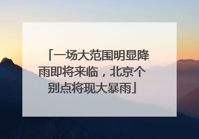 一场大范围明显降雨即将来临，北京个别点将现大暴雨