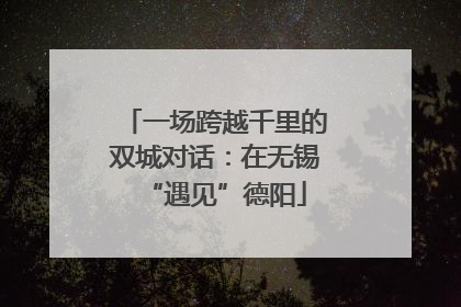 一场跨越千里的双城对话：在无锡“遇见”德阳