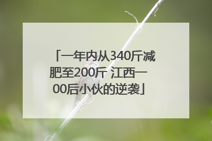 一年内从340斤减肥至200斤 江西一00后小伙的逆袭