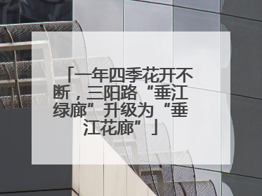 一年四季花开不断，三阳路“垂江绿廊”升级为“垂江花廊”