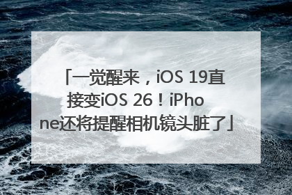 一觉醒来，iOS 19直接变iOS 26！iPhone还将提醒相机镜头脏了