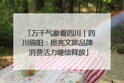 万千气象看四川｜四川绵阳：擦亮文旅品牌 消费活力继续释放