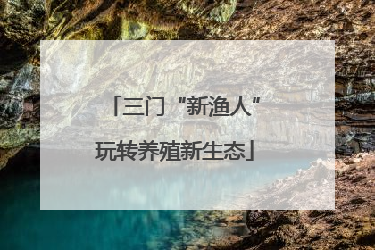 三门“新渔人”玩转养殖新生态