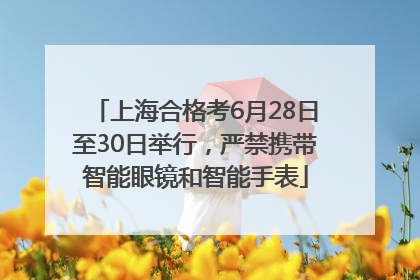 上海合格考6月28日至30日举行，严禁携带智能眼镜和智能手表