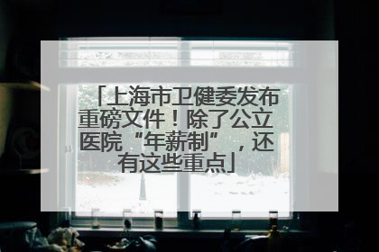 上海市卫健委发布重磅文件！除了公立医院“年薪制”，还有这些重点