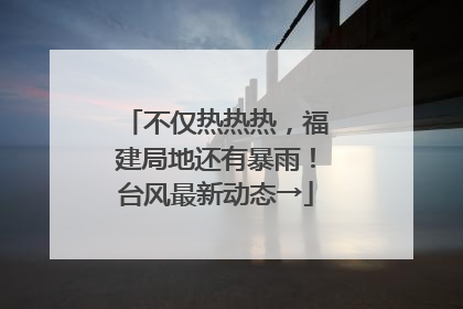 不仅热热热，福建局地还有暴雨！台风最新动态→