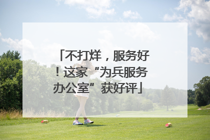 不打烊，服务好！这家“为兵服务办公室”获好评