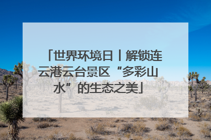 世界环境日丨解锁连云港云台景区“多彩山水”的生态之美