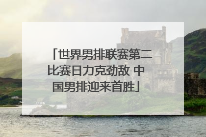 世界男排联赛第二比赛日力克劲敌 中国男排迎来首胜