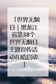世界无烟日｜黑龙江省第38个世界无烟日主题宣传活动在哈启动
