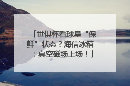 世俱杯看球星“保鲜”状态？海信冰箱：真空磁场上场！