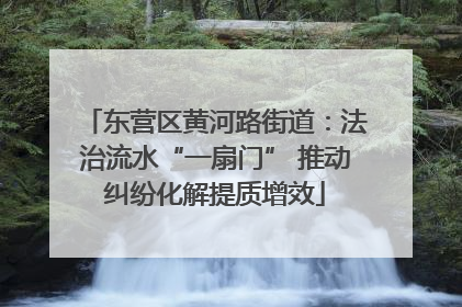 东营区黄河路街道：法治流水“一扇门” 推动纠纷化解提质增效