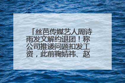 丝芭传媒艺人周诗雨发文解约退团！称公司推诿问题扣发工资，此前鞠婧祎、赵粤等多名艺人解约