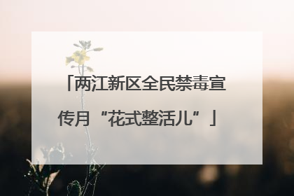 两江新区全民禁毒宣传月“花式整活儿”