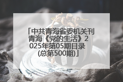 中共青海省委机关刊 青海《党的生活》2025年第05期目录 (总第500期)