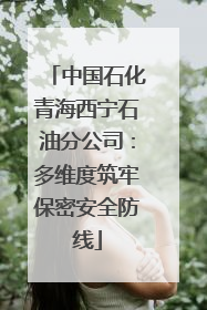 中国石化青海西宁石油分公司：多维度筑牢保密安全防线