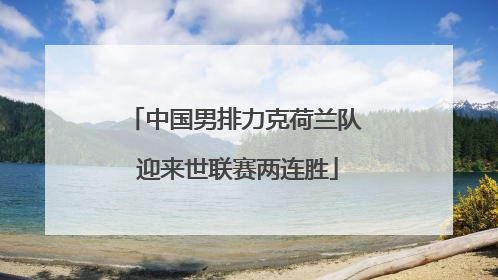 中国男排力克荷兰队 迎来世联赛两连胜