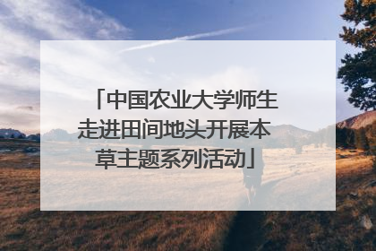 中国农业大学师生走进田间地头开展本草主题系列活动