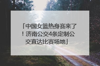 中国女篮热身赛来了！济南公交4条定制公交直达比赛场地