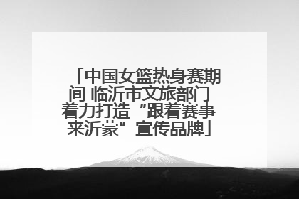 中国女篮热身赛期间 临沂市文旅部门着力打造“跟着赛事来沂蒙”宣传品牌