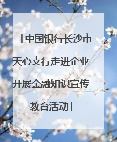中国银行长沙市天心支行走进企业开展金融知识宣传教育活动