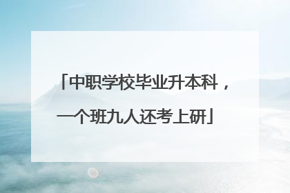 中职学校毕业升本科，一个班九人还考上研