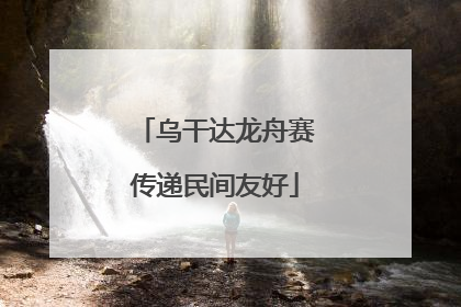 乌干达龙舟赛传递民间友好