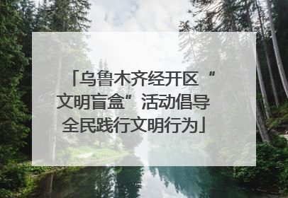 乌鲁木齐经开区“文明盲盒”活动倡导全民践行文明行为
