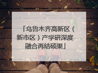 乌鲁木齐高新区（新市区）产学研深度融合再结硕果