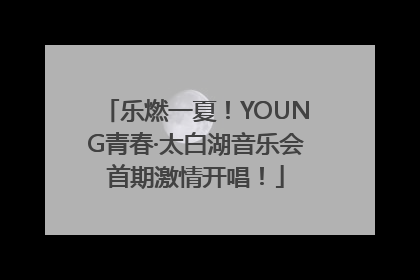 乐燃一夏！YOUNG青春·太白湖音乐会首期激情开唱！