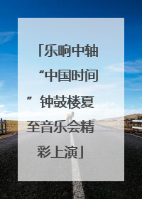 乐响中轴“中国时间”钟鼓楼夏至音乐会精彩上演