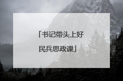 书记带头上好民兵思政课