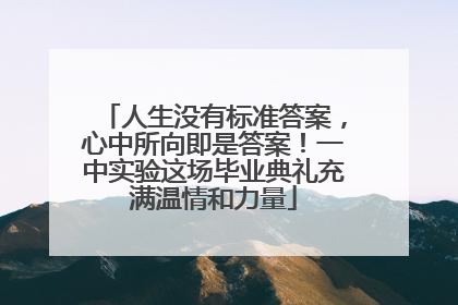 人生没有标准答案，心中所向即是答案！一中实验这场毕业典礼充满温情和力量
