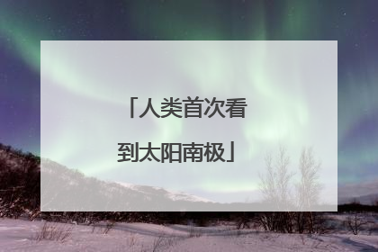 人类首次看到太阳南极