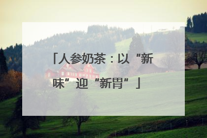 人参奶茶：以“新味”迎“新胃”