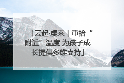 云起·虔来｜重拾“附近”温度 为孩子成长提供多维支持