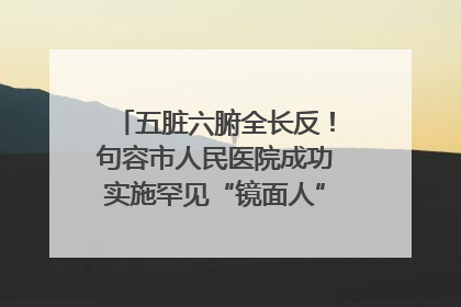 五脏六腑全长反！句容市人民医院成功实施罕见“镜面人”肝癌根治术