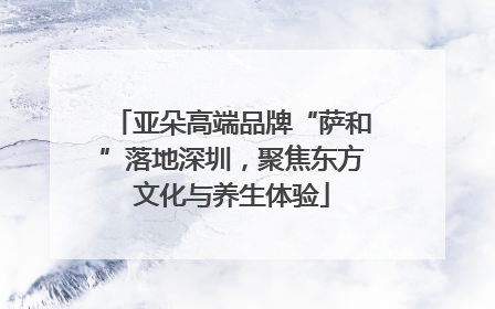 亚朵高端品牌“萨和”落地深圳，聚焦东方文化与养生体验