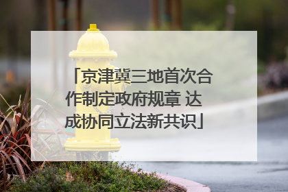 京津冀三地首次合作制定政府规章 达成协同立法新共识