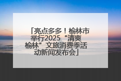 亮点多多！榆林市举行2025“清爽榆林”文旅消费季活动新闻发布会