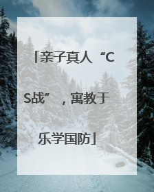 亲子真人“CS战”，寓教于乐学国防