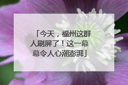 今天，福州这群人刷屏了！这一幕幕令人心潮澎湃