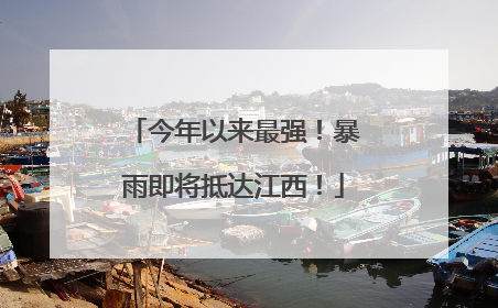 今年以来最强！暴雨即将抵达江西！