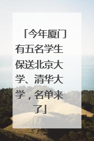 今年厦门有五名学生保送北京大学、清华大学，名单来了